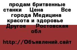  продам бритвенные станки  › Цена ­ 400 - Все города Медицина, красота и здоровье » Другое   . Ростовская обл.